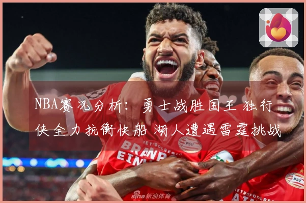 NBA赛况分析：勇士战胜国王 独行侠全力抗衡快船 湖人遭遇雷霆挑战 太阳击败火箭