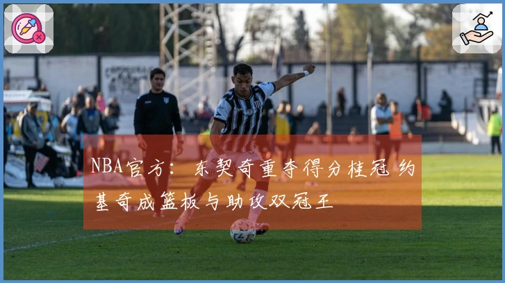 NBA官方：东契奇重夺得分桂冠 约基奇成篮板与助攻双冠王