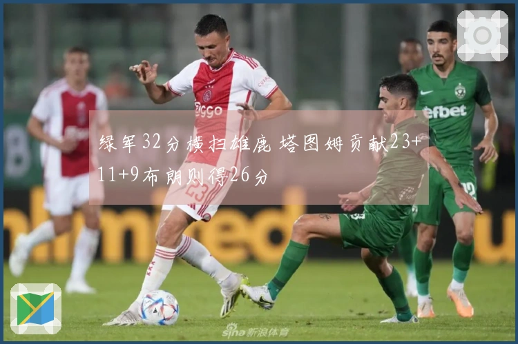 绿军32分横扫雄鹿 塔图姆贡献23+11+9布朗则得26分
