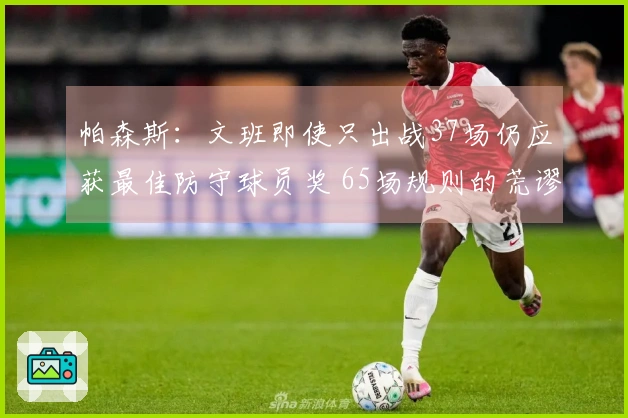 帕森斯：文班即使只出战37场仍应获最佳防守球员奖 65场规则的荒谬之处