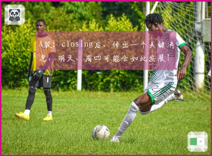 A股：closing后，传出一个关键消息，明天，周四可能会如此发展！