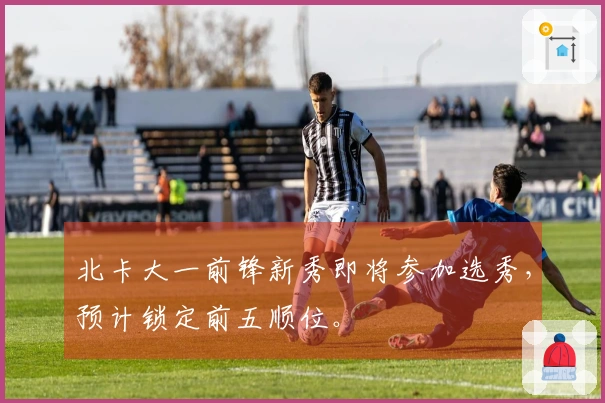 北卡大一前锋新秀即将参加选秀，预计锁定前五顺位。