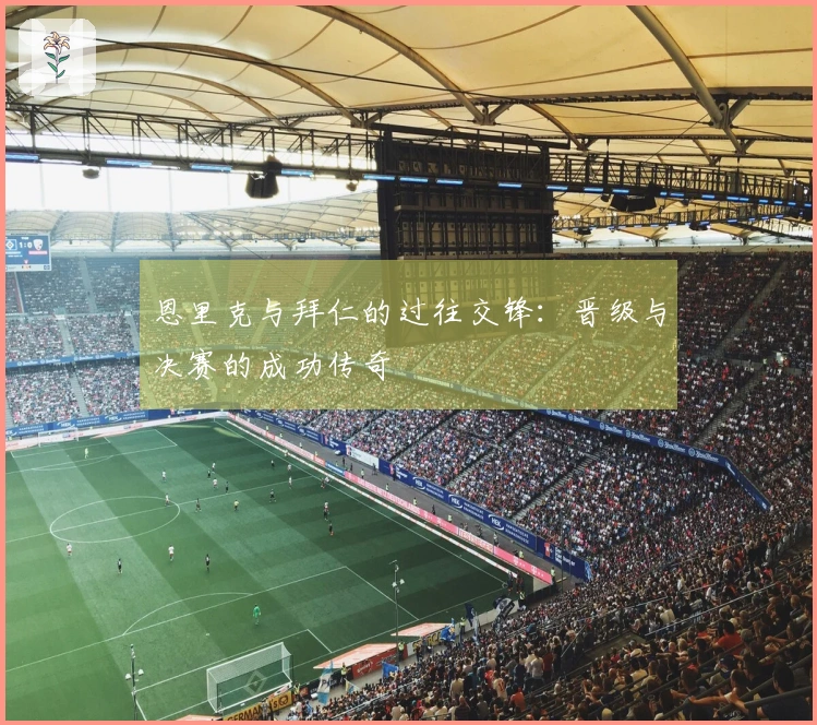 恩里克与拜仁的过往交锋：晋级与决赛的成功传奇