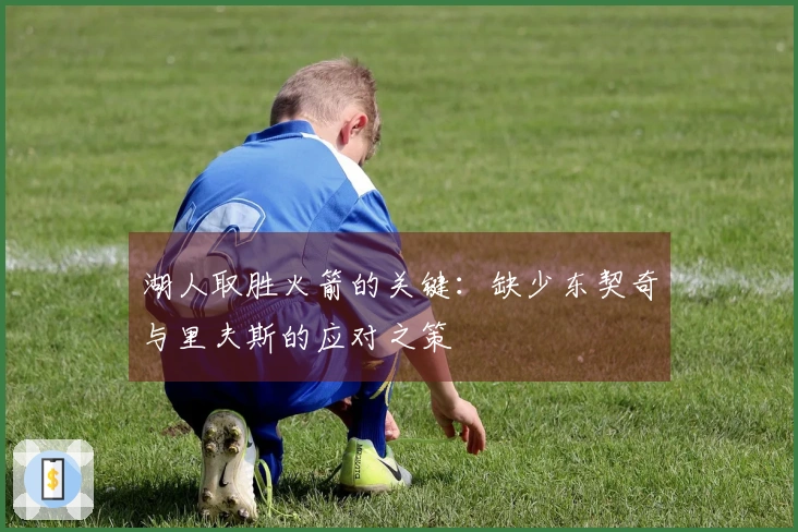 湖人取胜火箭的关键：缺少东契奇与里夫斯的应对之策