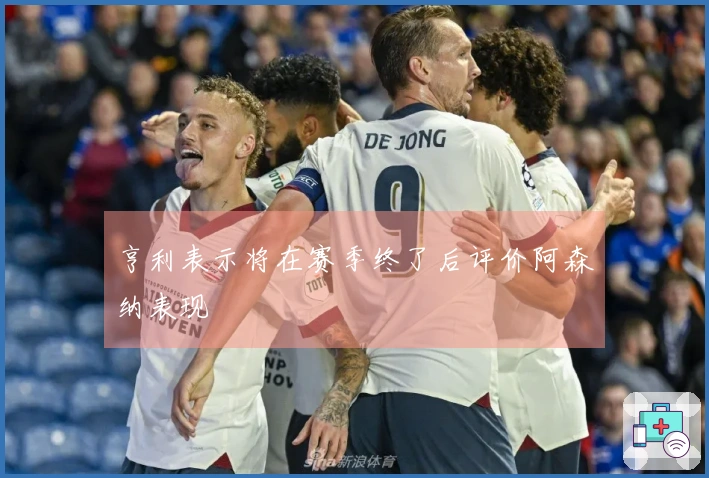 亨利表示将在赛季终了后评价阿森纳表现